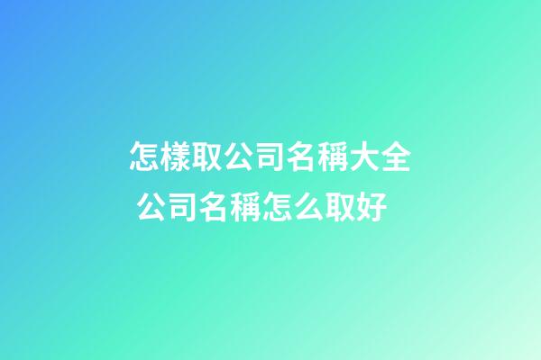怎樣取公司名稱大全 公司名稱怎么取好-第1張-公司起名-玄機(jī)派